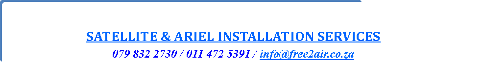 Rounded Rectangle: SATELLITE & ARIEL INSTALLATION SERVICES079 832 2730 / 011 472 5391 / info@free2air.co.za
